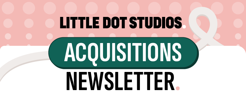 Little Dot Studios Acquisitions Newsletter